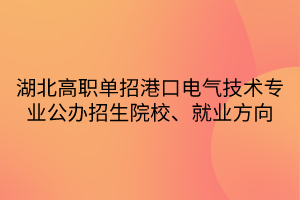 湖北高職單招港口電氣技術(shù)專業(yè)公辦招生院校、就業(yè)方向