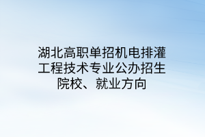 湖北高職單招機(jī)電排灌工程技術(shù)專業(yè)公辦招生院校、就業(yè)方向