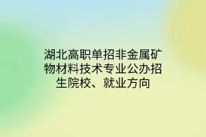 湖北高職單招非金屬礦物材料技術(shù)專業(yè)公辦招生院校、就業(yè)方向