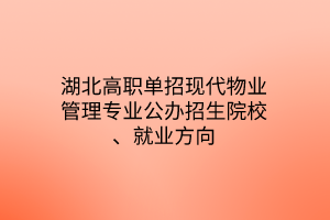 湖北高職單招現(xiàn)代物業(yè)管理專(zhuān)業(yè)公辦招生院校、就業(yè)方向
