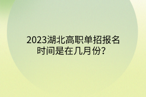 2023湖北高職單招報(bào)名時(shí)間是在幾月份？