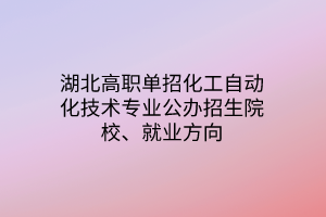 湖北高職單招化工自動化技術(shù)專業(yè)公辦招生院校、就業(yè)方向