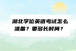 湖北學(xué)位英語(yǔ)考試怎么準(zhǔn)備？要多長(zhǎng)時(shí)間？