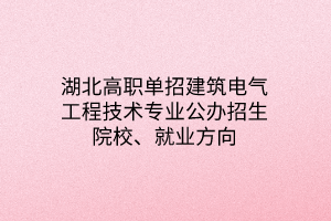 湖北高職單招建筑電氣工程技術(shù)專業(yè)公辦招生院校、就業(yè)方向