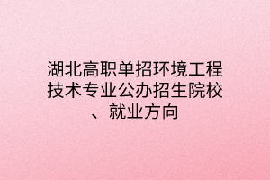 湖北高職單招環(huán)境工程技術(shù)專業(yè)公辦招生院校、就業(yè)方向