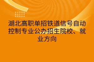 湖北高職單招鐵道信號自動控制專業(yè)公辦招生院校、就業(yè)方向