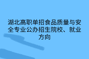 湖北高職單招食品質(zhì)量與安全專業(yè)公辦招生院校、就業(yè)方向