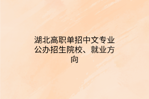 湖北高職單招中文專業(yè)公辦招生院校、就業(yè)方向