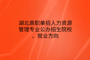 湖北高職單招人力資源管理專業(yè)公辦招生院校、就業(yè)方向
