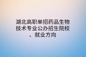 湖北高職單招藥品生物技術(shù)專業(yè)公辦招生院校、就業(yè)方向