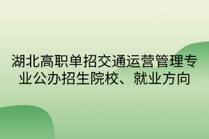 湖北高職單招交通運營管理專業(yè)公辦招生院校、就業(yè)方向