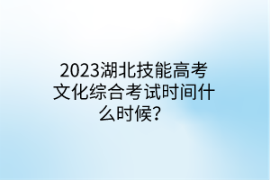2023湖北技能高考文化綜合考試時(shí)間什么時(shí)候？