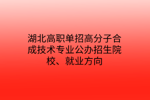 湖北高職單招高分子合成技術(shù)專(zhuān)業(yè)公辦招生院校、就業(yè)方向