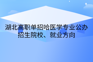 湖北高職單招哈醫(yī)學(xué)專業(yè)公辦招生院校、就業(yè)方向