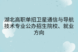 湖北高職單招衛(wèi)星通信與導(dǎo)航技術(shù)專業(yè)公辦招生院校、就業(yè)方向