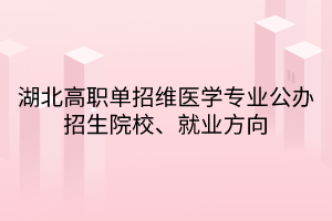 湖北高職單招維醫(yī)學專業(yè)公辦招生院校、就業(yè)方向