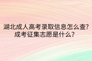 湖北成人高考錄取信息怎么查_成考征集志愿是什么？