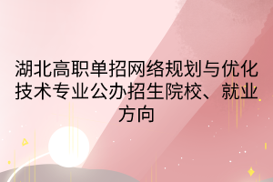 湖北高職單招網(wǎng)絡(luò)規(guī)劃與優(yōu)化技術(shù)專業(yè)公辦招生院校、就業(yè)方向