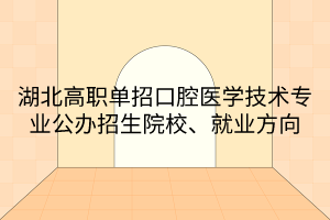 湖北高職單招口腔醫(yī)學技術(shù)專業(yè)公辦招生院校、就業(yè)方向