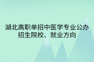 湖北高職單招中醫(yī)學(xué)專業(yè)公辦招生院校、就業(yè)方向