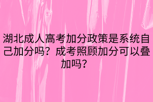 湖北成人高考加分政策是系統(tǒng)自己加分嗎？成考照顧加分可以疊加嗎？
