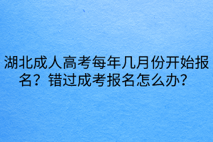 湖北成人高考每年幾月份開始報名？錯過成考報名怎么辦？