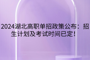 2024湖北高職單招政策公布：招生計(jì)劃及考試時(shí)間已定！