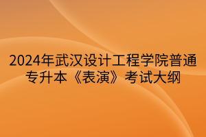 2024年武漢設計工程學院普通專升本《表演》考試大綱(1)