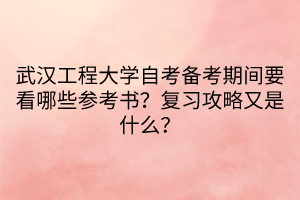 武漢工程大學(xué)自考備考期間要看哪些參考書？復(fù)習(xí)攻略又是什么？