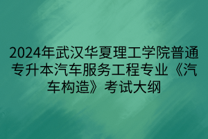 2024年武漢華夏理工學(xué)院普通專升本汽車服務(wù)工程專業(yè)《汽車構(gòu)造》考試大綱(1)