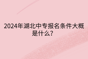 2024年湖北中專報(bào)名條件大概是什么？