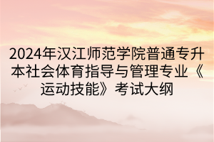 2024年漢江師范學(xué)院普通專升本社會體育指導(dǎo)與管理專業(yè)《運(yùn)動技能》考試大綱(1)