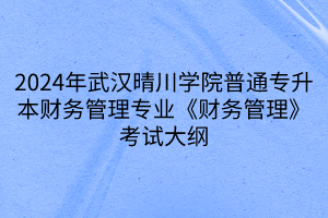 2024年武漢晴川學(xué)院普通專(zhuān)升本財(cái)務(wù)管理專(zhuān)業(yè)《財(cái)務(wù)管理》考試大綱(1)