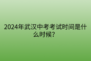 2024年武漢中考考試時(shí)間是什么時(shí)候？