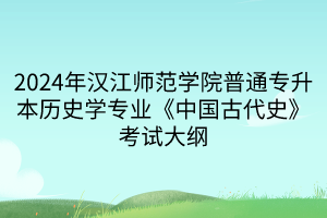 2024年漢江師范學(xué)院普通專升本歷史學(xué)專業(yè)《中國(guó)古代史》考試大綱