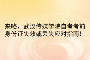 來咯，武漢傳媒學(xué)院自考考前身份證失效或丟失應(yīng)對指南！