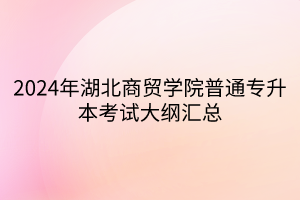 2024年湖北商貿(mào)學(xué)院普通專升本考試大綱匯總(1)