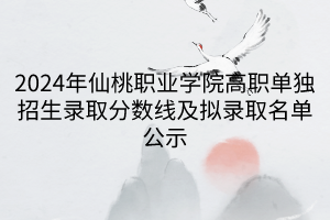 2024年仙桃職業(yè)學(xué)院高職單獨招生錄取分數(shù)線及擬錄取名單公示