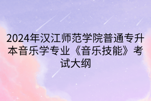 2024年漢江師范學(xué)院普通專升本音樂學(xué)專業(yè)《音樂技能》考試大綱(1)
