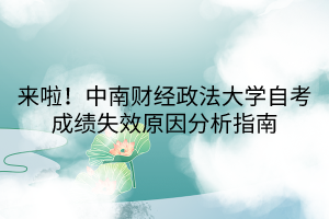 來啦！中南財(cái)經(jīng)政法大學(xué)自考成績失效原因分析指南