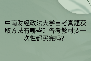 中南財(cái)經(jīng)政法大學(xué)自考真題獲取方法有哪些？備考教材要一次性都買完嗎？