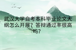 武漢大學(xué)自考本科畢業(yè)論文大綱怎么開(kāi)展？答辯通過(guò)率很高嗎？