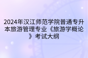2024年漢江師范學院普通專升本旅游管理專業(yè)《旅游學概論》考試大綱(1)