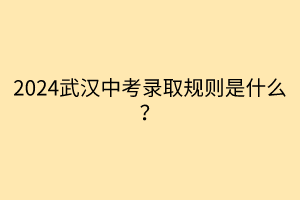 2024武漢中考錄取規(guī)則是什么？