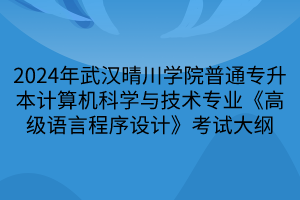 2024年武漢晴川學(xué)院普通專升本計算機(jī)科學(xué)與技術(shù)專業(yè)《高級語言程序設(shè)計》考試大綱(1)