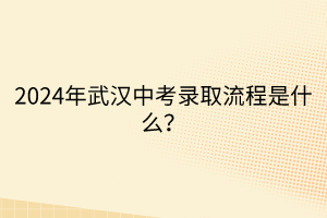 2024年武漢中考錄取流程是什么？