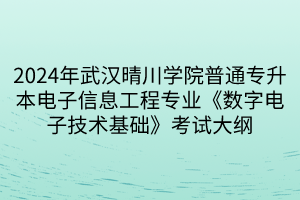 2024年武漢晴川學院普通專升本電子信息工程專業(yè)《數字電子技術基礎》考試大綱(1)