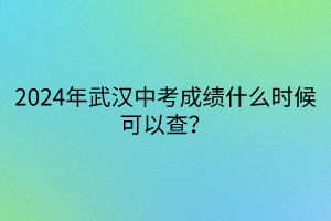 2024年武漢中考成績什么時候可以查？