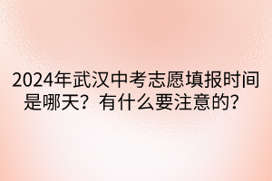 2024年武漢中考志愿填報(bào)時(shí)間是哪天？有什么要注意的？