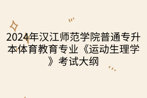 2024年漢江師范學院普通專升本體育教育專業(yè)《運動生理學》考試大綱(1)